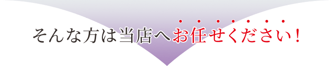 そんな方は当店へお任せください！